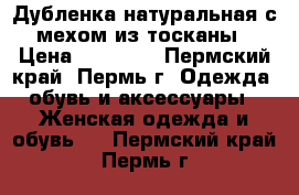 Дубленка натуральная с мехом из тосканы › Цена ­ 15 500 - Пермский край, Пермь г. Одежда, обувь и аксессуары » Женская одежда и обувь   . Пермский край,Пермь г.